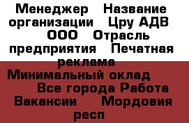 Менеджер › Название организации ­ Цру АДВ777, ООО › Отрасль предприятия ­ Печатная реклама › Минимальный оклад ­ 60 000 - Все города Работа » Вакансии   . Мордовия респ.